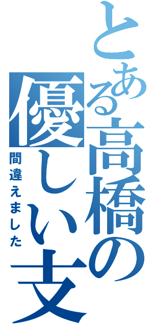 とある高橋の優しい支配（間違えました）