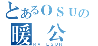 とあるＯＳＵの暖槍公會（ＲＡＩＬＧＵＮ）