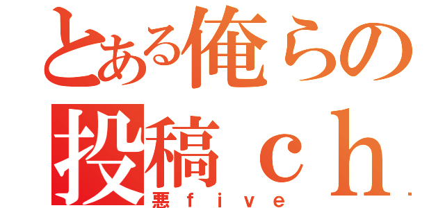 とある俺らの投稿ｃｈ（悪ｆｉｖｅ）