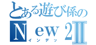 とある遊び係のＮｅｗ２ＤＳＬＬⅡ（インデッ）