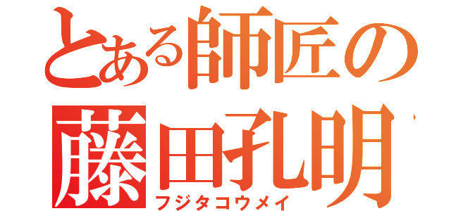 とある師匠の藤田孔明（フジタコウメイ）