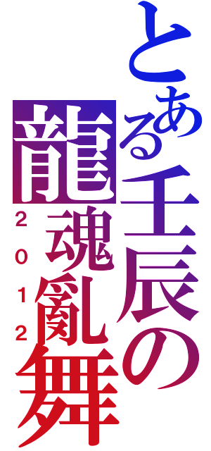 とある壬辰の龍魂亂舞（２０１２）