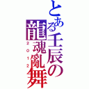 とある壬辰の龍魂亂舞（２０１２）