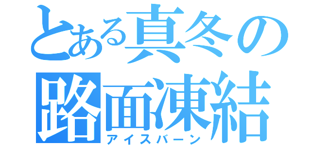 とある真冬の路面凍結（アイスバーン）