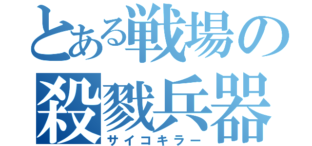 とある戦場の殺戮兵器（サイコキラー）