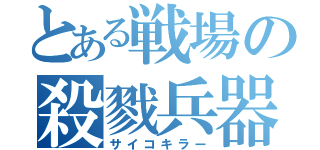 とある戦場の殺戮兵器（サイコキラー）