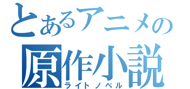 とあるアニメの原作小説（ライトノベル）