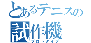 とあるテニスの試作機（プロトタイプ）