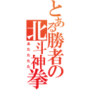 とある勝者の北斗神拳（あたたたた）