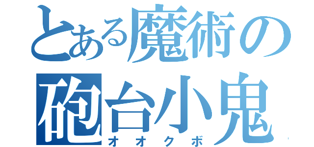 とある魔術の砲台小鬼（オオクボ）