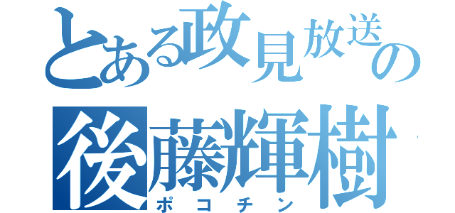 とある政見放送の後藤輝樹（ポコチン）