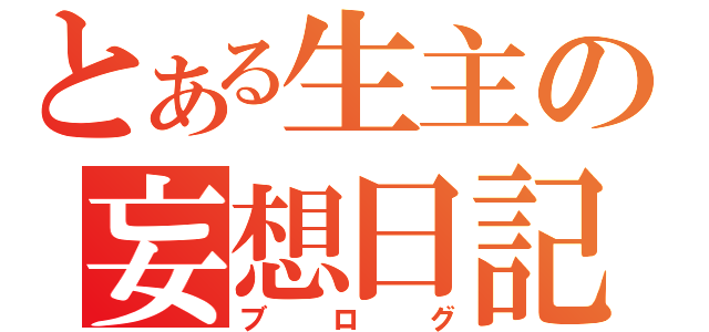 とある生主の妄想日記（ブログ）