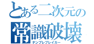 とある二次元の常識破壊者（テンプレブレイカー）