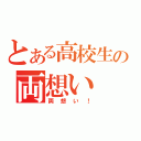 とある高校生の両想い（両想い！）