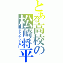 とある高校の松崎将平（テクノブレイカ―）