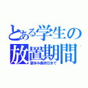 とある学生の放置期間（夏休み最終日まで）