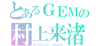 とあるＧＥＭの村上来渚（ｗ－Ｓｔｒｅｅｔ ＯＳＡＫＡ）