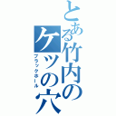 とある竹内のケツの穴（ブラックホール）