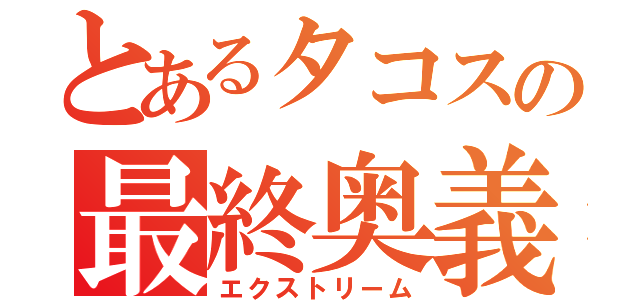 とあるタコスの最終奥義（エクストリーム）