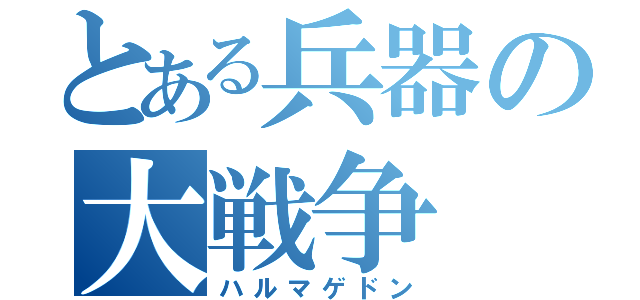 とある兵器の大戦争（ハルマゲドン）