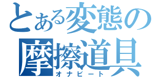 とある変態の摩擦道具（オナビート）