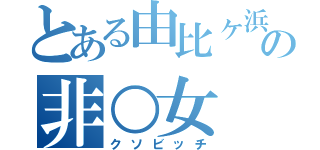 とある由比ヶ浜の非○女（クソビッチ）