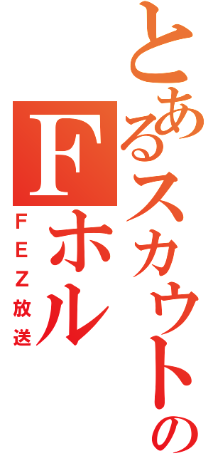 とあるスカウトのＦホル（ＦＥＺ放送）