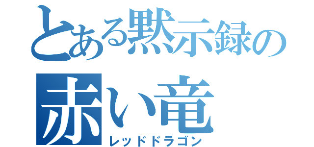 とある黙示録の赤い竜（レッドドラゴン）