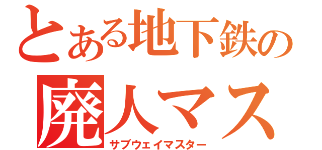 とある地下鉄の廃人マスター（サブウェイマスター）