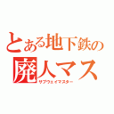 とある地下鉄の廃人マスター（サブウェイマスター）