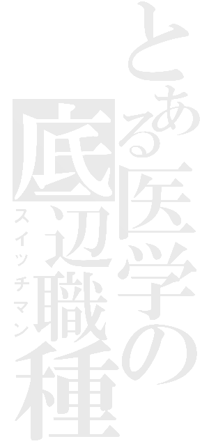 とある医学の底辺職種（スイッチマン）