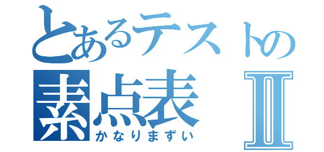 とあるテストの素点表Ⅱ（かなりまずい）