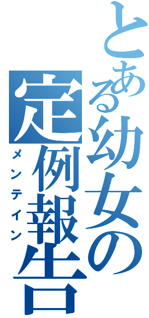 とある幼女の定例報告（メンテイン）