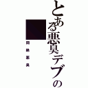 とある悪臭デブの（悶絶悪臭）