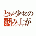 とある少女の病み上がり（ヤンデレ）