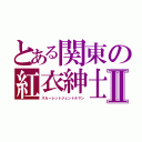 とある関東の紅衣紳士Ⅱ（スカーレットジェントルマン）