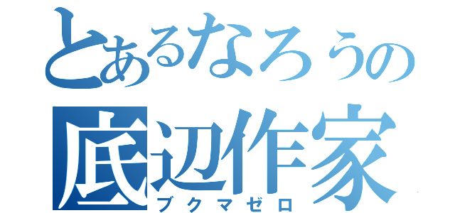 とあるなろうの底辺作家（ブクマゼロ）