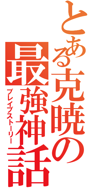 とある克暁の最強神話（ブレイブストーリー）