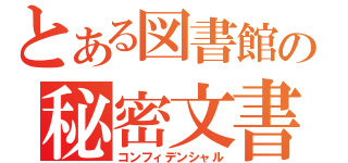 とある図書館の秘密文書（コンフィデンシャル）