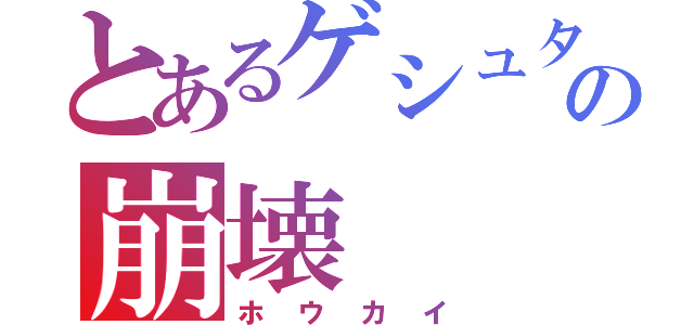 とあるゲシュタルトの崩壊（ホウカイ）