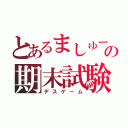 とあるましゅーの期末試験（デスゲーム）