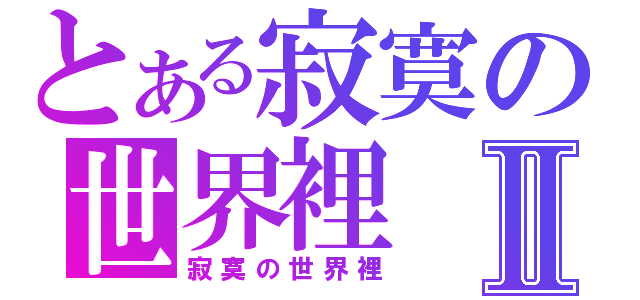 とある寂寞の世界裡Ⅱ（寂寞の世界裡）