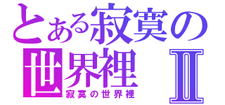 とある寂寞の世界裡Ⅱ（寂寞の世界裡）