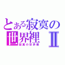 とある寂寞の世界裡Ⅱ（寂寞の世界裡）