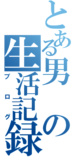 とある男の生活記録（ブログ）