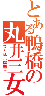 とある鴨橋の丸井三女（ひとは（陰湿））