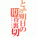 とある明日の期待裏切（オタノシミ）