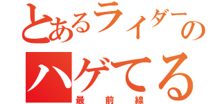 とあるライダーのハゲてる（最前線）