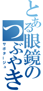 とある眼鏡のつぶやき（サボタージュ）