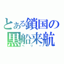 とある鎖国の黒船来航（ペリー）